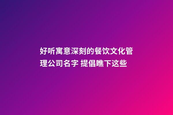 好听寓意深刻的餐饮文化管理公司名字 提倡瞧下这些-第1张-公司起名-玄机派